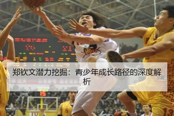 郑钦文潜力挖掘：青少年成长路径的深度解析